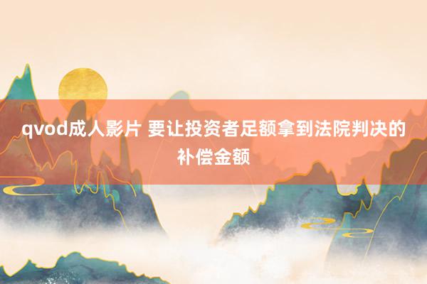 qvod成人影片 要让投资者足额拿到法院判决的补偿金额