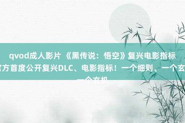 qvod成人影片 《黑传说：悟空》复兴电影指标 官方首度公开复兴DLC、电影指标！一个细则、一个玄机