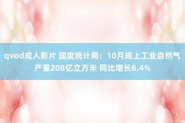 qvod成人影片 国度统计局：10月规上工业自然气产量208亿立方米 同比增长8.4%