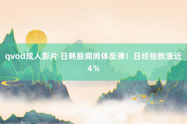 qvod成人影片 日韩股阛阓体反弹！日经指数涨近4％